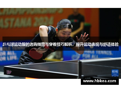 乒乓球运动服的选购指南与穿着技巧解析，提升运动表现与舒适体验