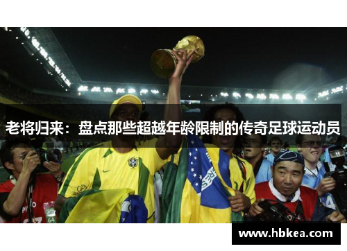 老将归来：盘点那些超越年龄限制的传奇足球运动员