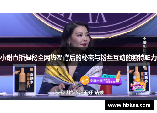 小谢直播揭秘全网热潮背后的秘密与粉丝互动的独特魅力