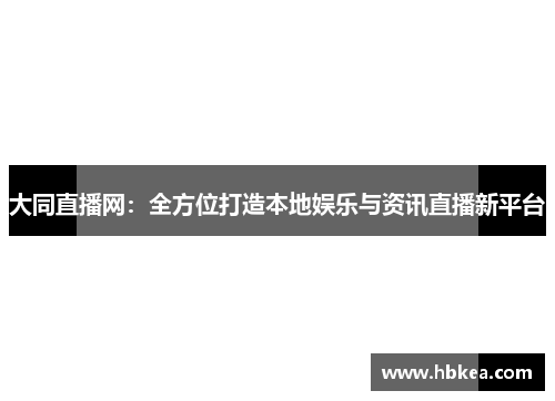大同直播网：全方位打造本地娱乐与资讯直播新平台